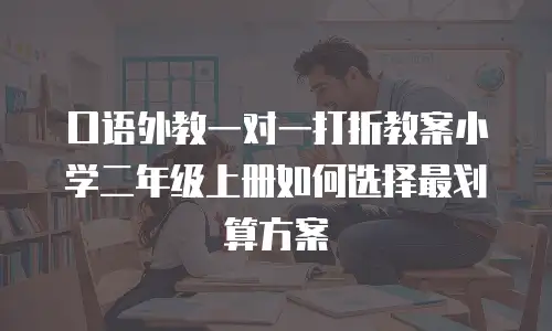 口语外教一对一打折教案小学二年级上册如何选择最划算方案