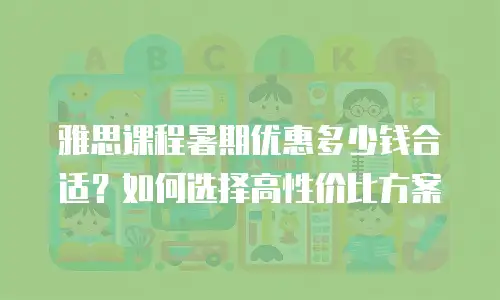 雅思课程暑期优惠多少钱合适？如何选择高性价比方案