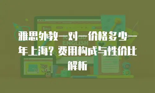 雅思外教一对一价格多少一年上海？费用构成与性价比解析