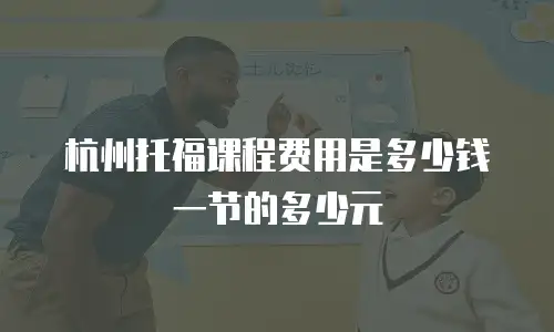 杭州托福课程费用是多少钱一节的多少元