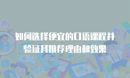 如何选择便宜的口语课程并验证其推荐理由和效果