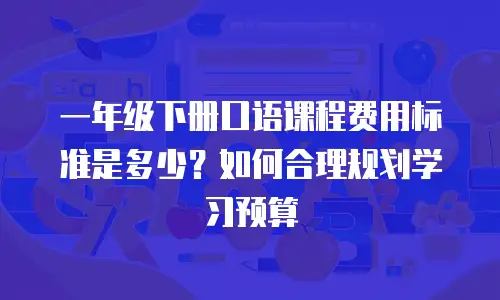 一年级下册口语课程费用标准是多少？如何合理规划学习预算