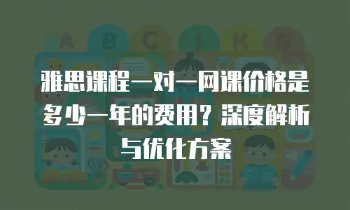 雅思课程一对一网课价格是多少一年的费用？深度解析与优化方案