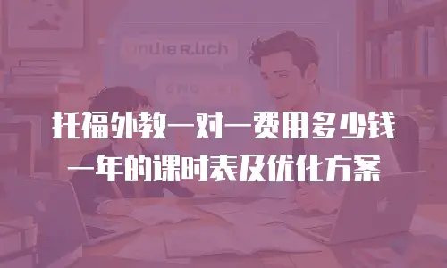 托福外教一对一费用多少钱一年的课时表及优化方案