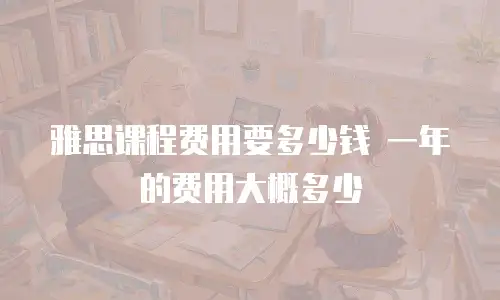 雅思课程费用要多少钱 一年的费用大概多少