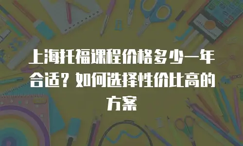 上海托福课程价格多少一年合适？如何选择性价比高的方案