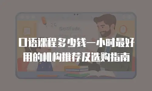口语课程多少钱一小时最好用的机构推荐及选购指南