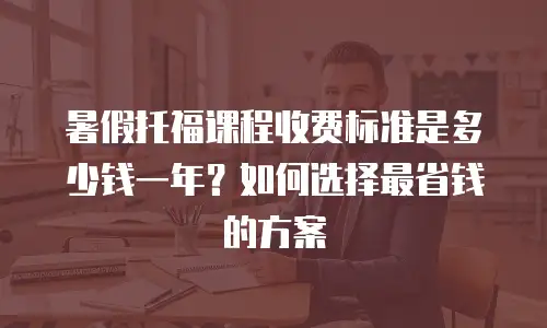 暑假托福课程收费标准是多少钱一年？如何选择最省钱的方案