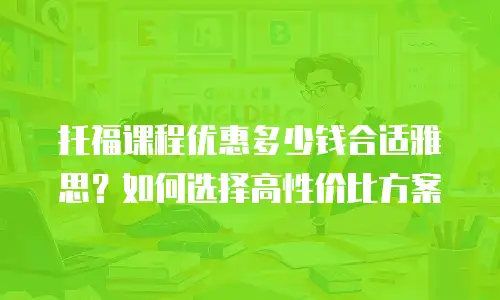 托福课程优惠多少钱合适雅思？如何选择高性价比方案