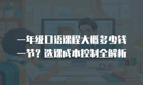 一年级口语课程大概多少钱一节？选课成本控制全解析