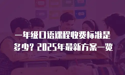 一年级口语课程收费标准是多少？2025年最新方案一览