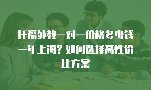 托福外教一对一价格多少钱一年上海？如何选择高性价比方案