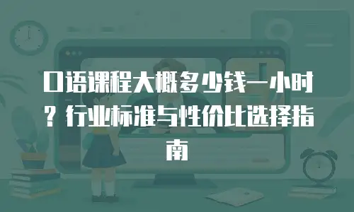 口语课程大概多少钱一小时？行业标准与性价比选择指南