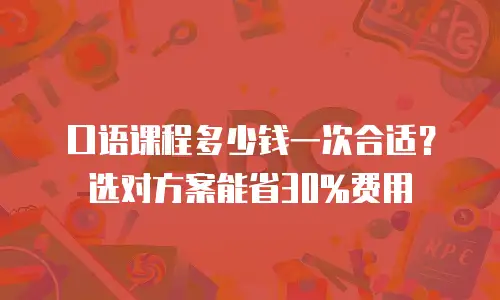 口语课程多少钱一次合适？选对方案能省30%费用