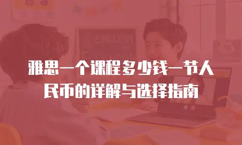 雅思一个课程多少钱一节人民币的详解与选择指南