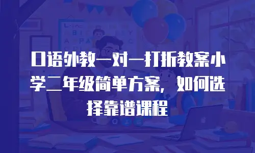 口语外教一对一打折教案小学二年级简单方案，如何选择靠谱课程