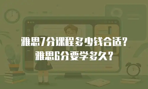 雅思7分课程多少钱合适？雅思6分要学多久？