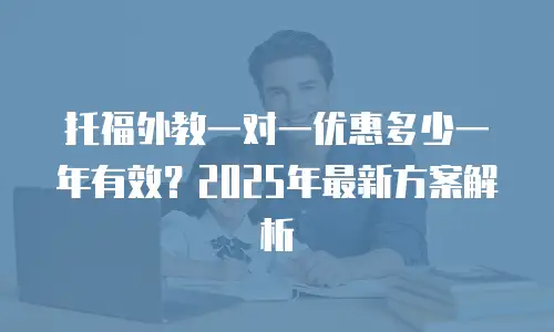 托福外教一对一优惠多少一年有效？2025年最新方案解析