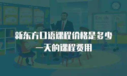 新东方口语课程价格是多少一天的课程费用
