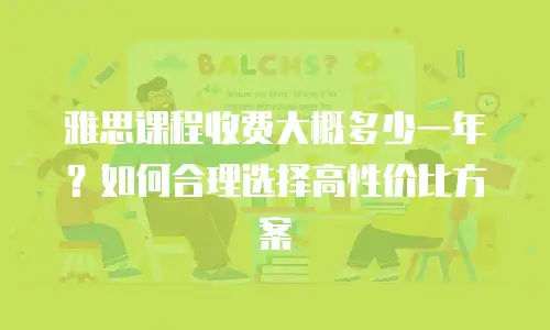 雅思课程收费大概多少一年？如何合理选择高性价比方案