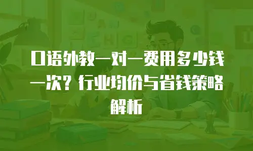 口语外教一对一费用多少钱一次？行业均价与省钱策略解析