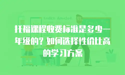 托福课程收费标准是多少一年级的？如何选择性价比高的学习方案