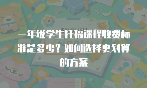 一年级学生托福课程收费标准是多少？如何选择更划算的方案