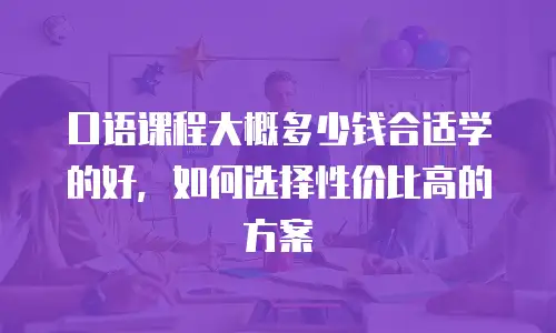口语课程大概多少钱合适学的好，如何选择性价比高的方案