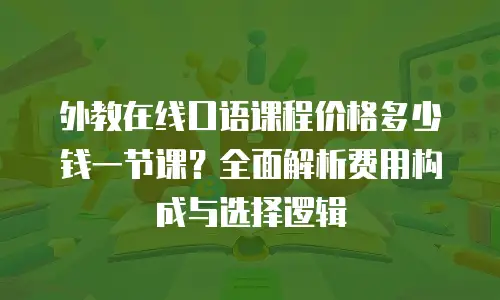 外教在线口语课程价格多少钱一节课？全面解析费用构成与选择逻辑