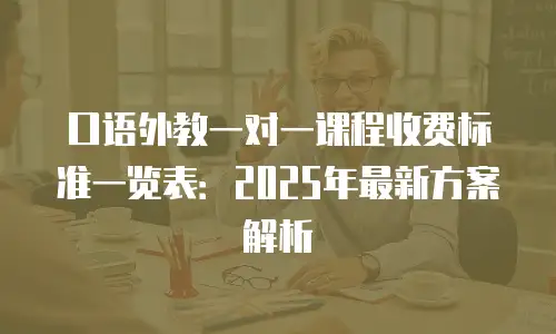 口语外教一对一课程收费标准一览表：2025年最新方案解析