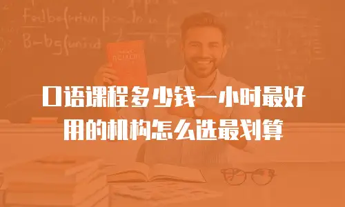 口语课程多少钱一小时最好用的机构怎么选最划算