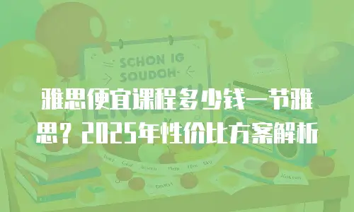 雅思便宜课程多少钱一节雅思？2025年性价比方案解析