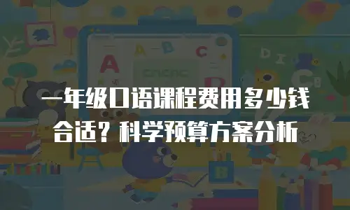 一年级口语课程费用多少钱合适？科学预算方案分析