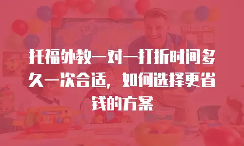托福外教一对一打折时间多久一次合适，如何选择更省钱的方案