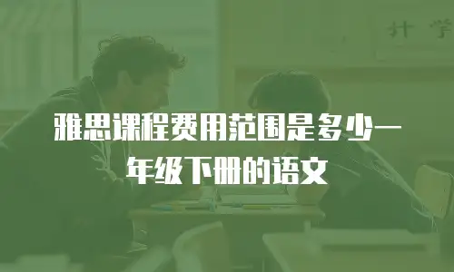 雅思课程费用范围是多少一年级下册的语文