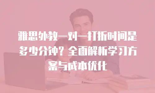 雅思外教一对一打折时间是多少分钟？全面解析学习方案与成本优化