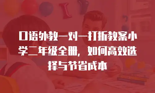 口语外教一对一打折教案小学二年级全册，如何高效选择与节省成本