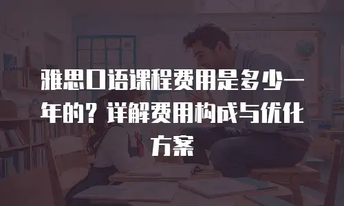 雅思口语课程费用是多少一年的？详解费用构成与优化方案