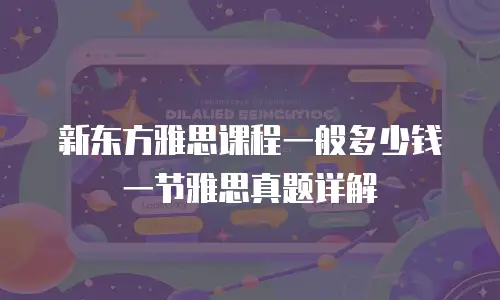 新东方雅思课程一般多少钱一节雅思真题详解