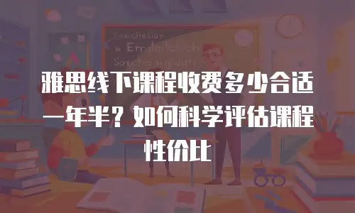 雅思线下课程收费多少合适一年半？如何科学评估课程性价比