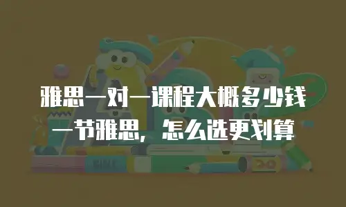 雅思一对一课程大概多少钱一节雅思，怎么选更划算