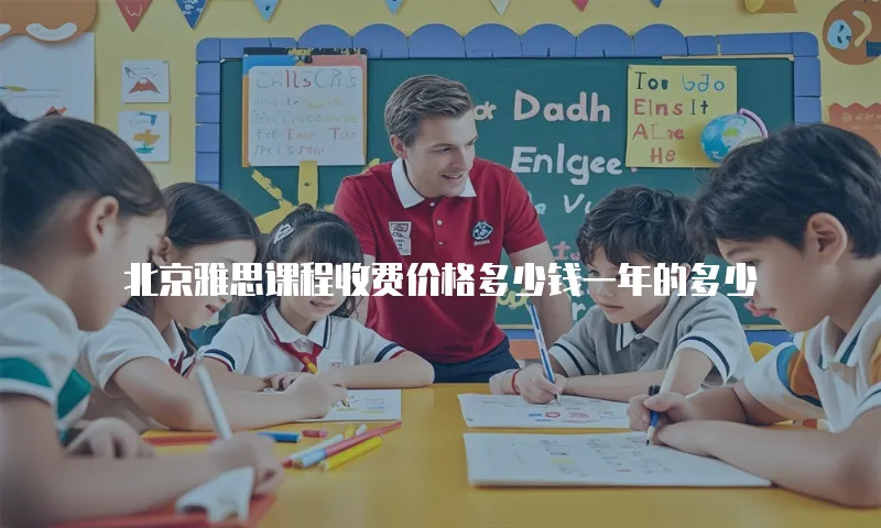 北京雅思课程收费价格多少钱一年的多少