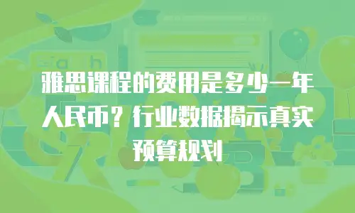 雅思课程的费用是多少一年人民币？行业数据揭示真实预算规划