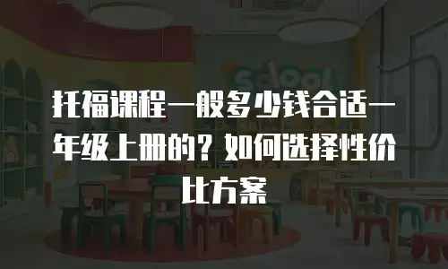 托福课程一般多少钱合适一年级上册的？如何选择性价比方案