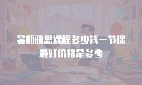 暑期雅思课程多少钱一节课最好价格是多少