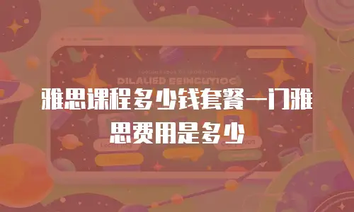 雅思课程多少钱套餐一门雅思费用是多少