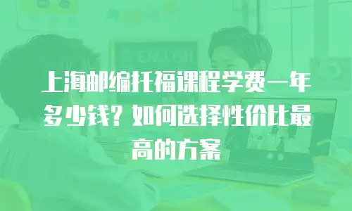 上海邮编托福课程学费一年多少钱？如何选择性价比最高的方案
