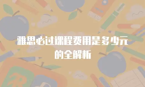 雅思必过课程费用是多少元的全解析