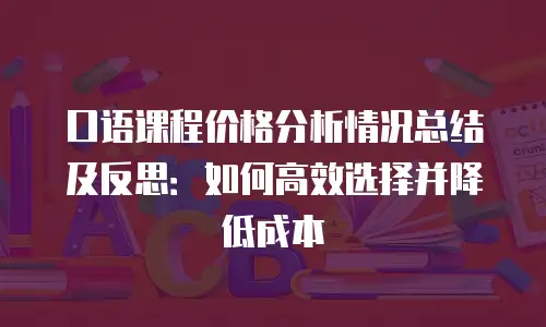 口语课程价格分析情况总结及反思：如何高效选择并降低成本