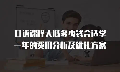 口语课程大概多少钱合适学一年的费用分析及优化方案